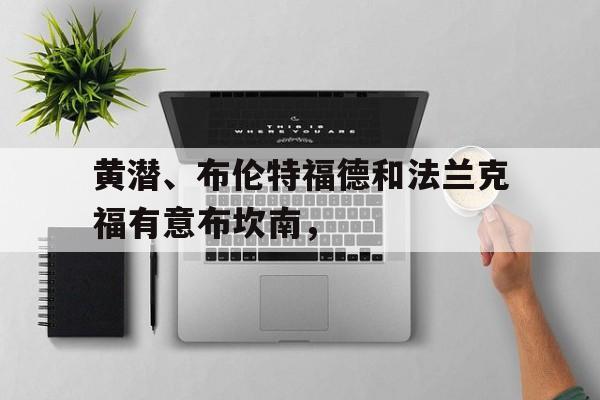 九游体育-包含黄潜、布伦特福德和法兰克福有意布坎南，的词条